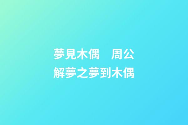 夢見木偶　周公解夢之夢到木偶